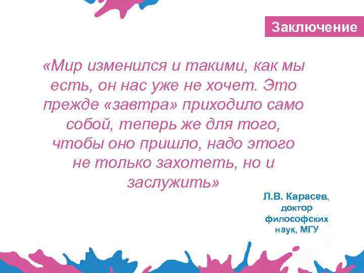 Заключение «Мир изменился и такими, как мы есть, он нас уже не хочет. Это