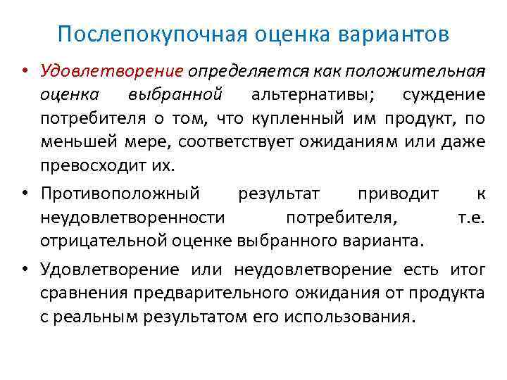 Послепокупочная оценка вариантов • Удовлетворение определяется как положительная оценка выбранной альтернативы; суждение потребителя о
