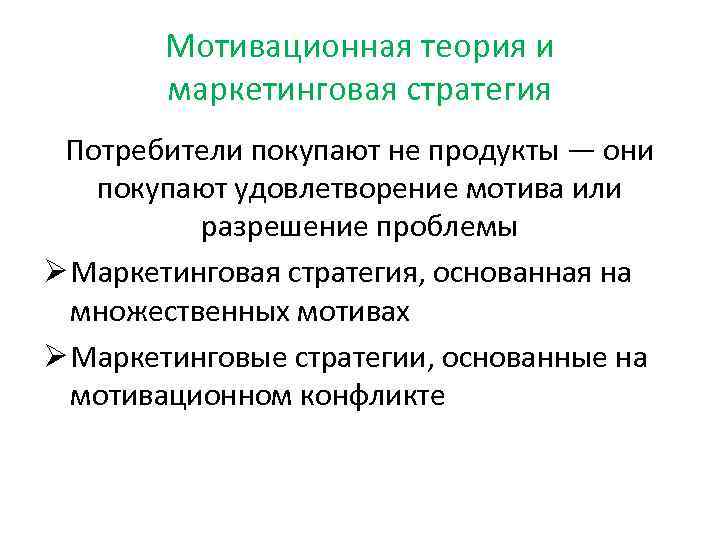 Мотивационная теория и маркетинговая стратегия Потребители покупают не продукты — они покупают удовлетворение мотива