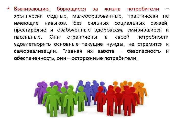  • Выживающие, борющиеся за жизнь потребители – хронически бедные, малообразованные, практически не имеющие