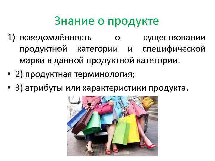 Знание о продукте 1) осведомлённость о существовании продуктной категории и специфической марки в данной