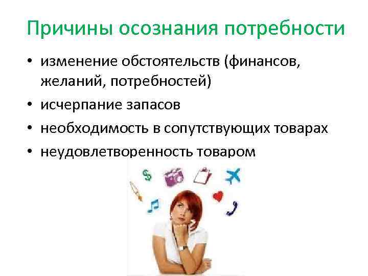 Причины осознания потребности • изменение обстоятельств (финансов, желаний, потребностей) • исчерпание запасов • необходимость