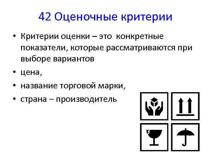 42 Оценочные критерии • Критерии оценки – это конкретные показатели, которые рассматриваются при выборе