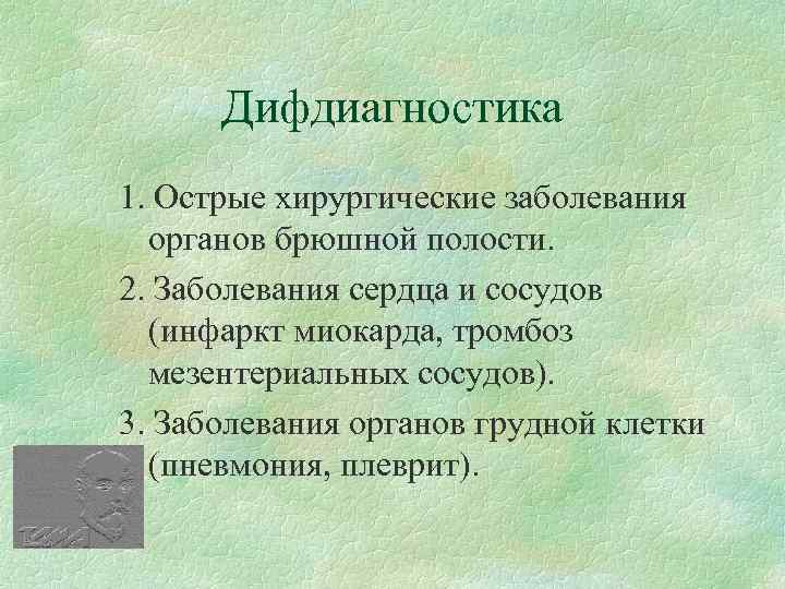 Дифдиагностика 1. Острые хирургические заболевания органов брюшной полости. 2. Заболевания сердца и сосудов (инфаркт