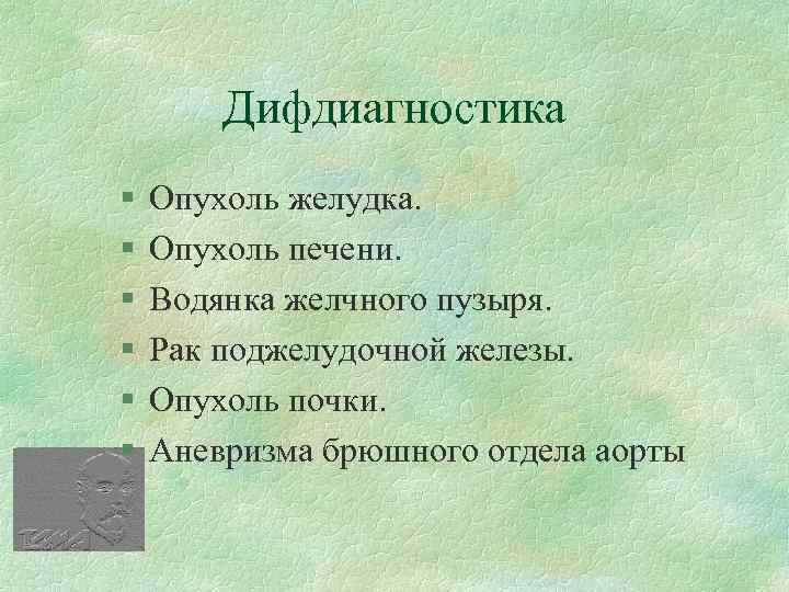 Дифдиагностика § § § Опухоль желудка. Опухоль печени. Водянка желчного пузыря. Рак поджелудочной железы.