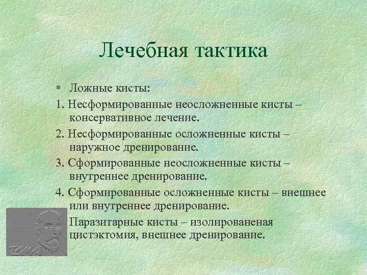 Лечебная тактика § Ложные кисты: 1. Несформированные неосложненные кисты – консервативное лечение. 2. Несформированные