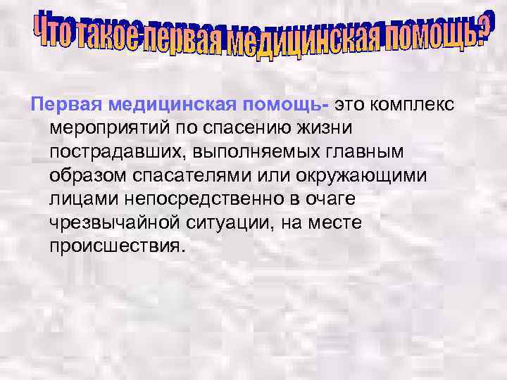 Первая медицинская помощь- это комплекс мероприятий по спасению жизни пострадавших, выполняемых главным образом спасателями