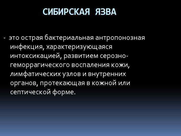 СИБИРСКАЯ ЯЗВА - это острая бактериальная антропонозная инфекция, характеризующаяся интоксикацией, развитием серозногеморрагического воспаления кожи,