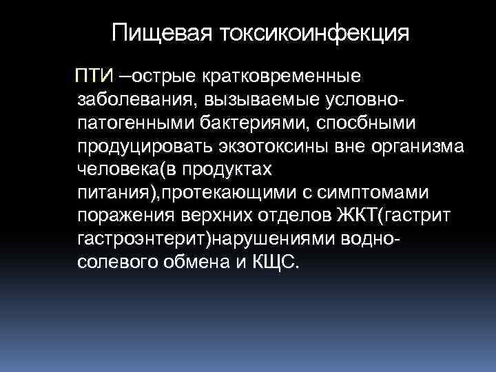 Пищевая токсикоинфекция ПТИ –острые кратковременные заболевания, вызываемые условнопатогенными бактериями, спосбными продуцировать экзотоксины вне организма