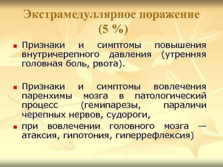 Экстрамедуллярное поражение (5 %) n n n Признаки и симптомы повышения внутричерепного давления (утренняя
