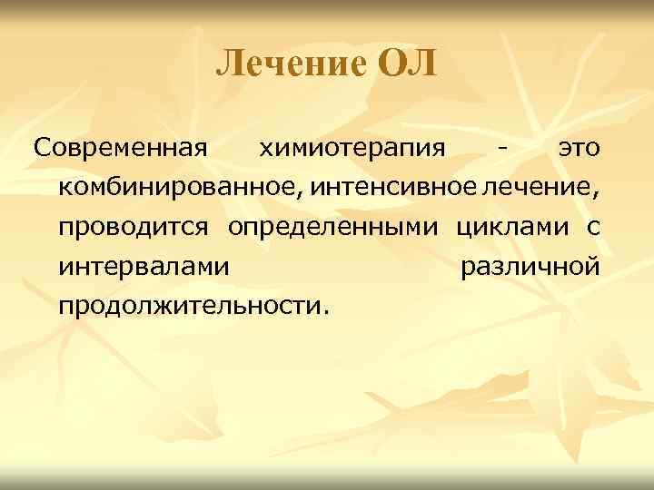Лечение ОЛ Современная химиотерапия - это комбинированное, интенсивное лечение, проводится определенными циклами с интервалами