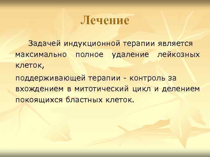 Лечение Задачей индукционной терапии является максимально полное удаление лейкозных клеток, поддерживающей терапии - контроль