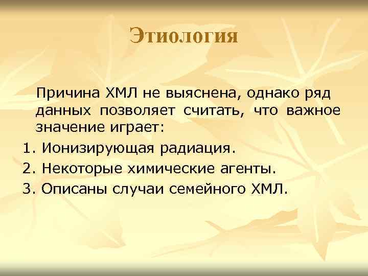 Этиология Причина ХМЛ не выяснена, однако ряд данных позволяет считать, что важное значение играет: