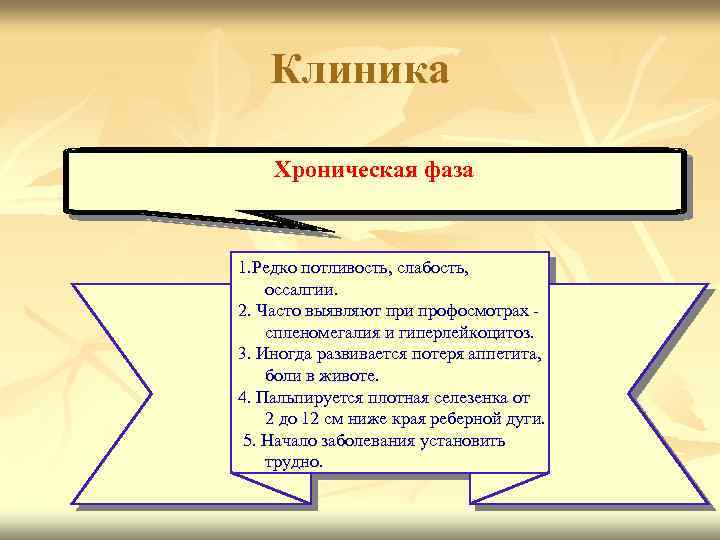 Клиника Хроническая фаза 1. Редко потливость, слабость, оссалгии. 2. Часто выявляют при профосмотрах спленомегалия