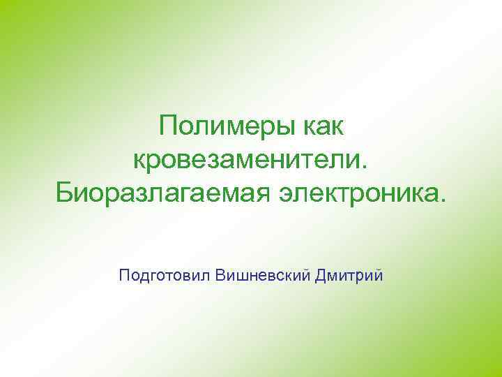 Полимеры как кровезаменители. Биоразлагаемая электроника. Подготовил Вишневский Дмитрий 