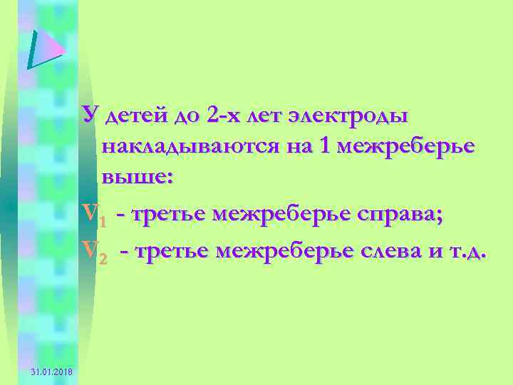У детей до 2 -х лет электроды накладываются на 1 межреберье выше: V 1