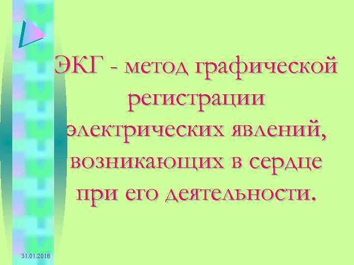 ЭКГ - метод графической регистрации электрических явлений, возникающих в сердце при его деятельности. 31.