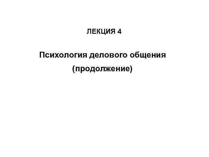 ЛЕКЦИЯ 4 Психология делового общения (продолжение) 