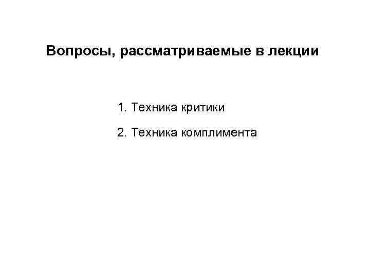 Вопросы, рассматриваемые в лекции 1. Техника критики 2. Техника комплимента 