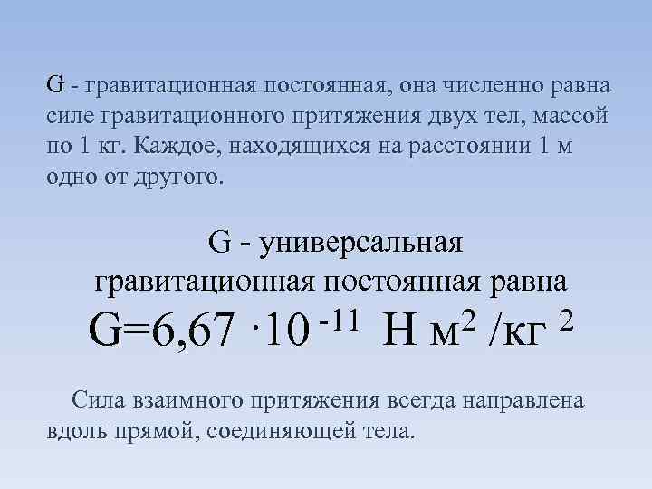 G гравитационная постоянная, она численно равна силе гравитационного притяжения двух тел, массой по 1