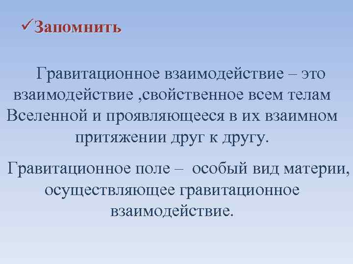üЗапомнить Гравитационное взаимодействие – это взаимодействие , свойственное всем телам Вселенной и проявляющееся в