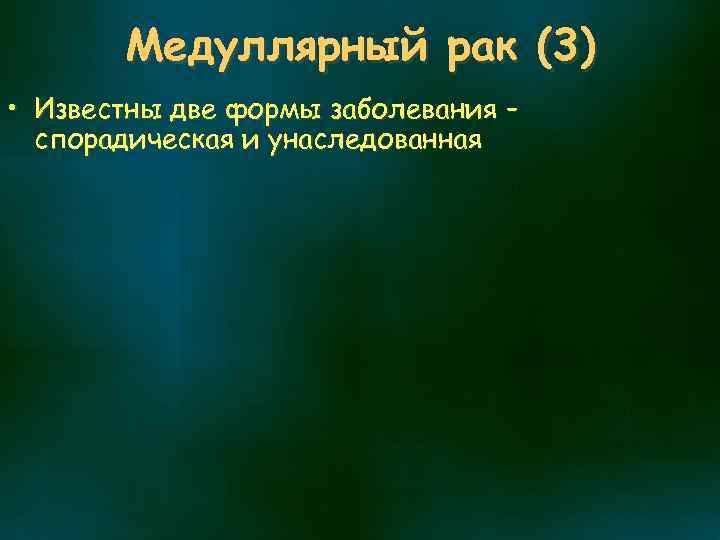 Медуллярный рак (3) • Известны две формы заболевания – спорадическая и унаследованная 