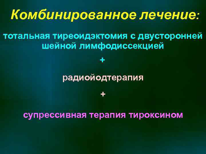 Комбинированное лечение: тотальная тиреоидэктомия с двусторонней шейной лимфодиссекцией + радиойодтерапия + супрессивная терапия тироксином