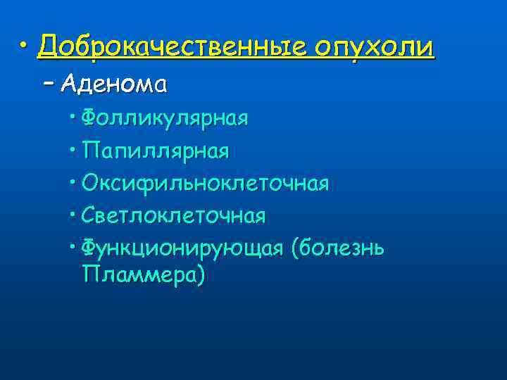 • Доброкачественные опухоли – Аденома • Фолликулярная • Папиллярная • Оксифильноклеточная • Светлоклеточная