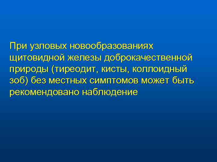 При узловых новообразованиях щитовидной железы доброкачественной природы (тиреодит, кисты, коллоидный зоб) без местных симптомов