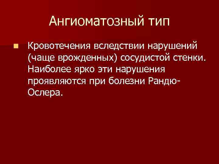 Ангиоматозный тип n Кровотечения вследствии нарушений (чаще врожденных) сосудистой стенки. Наиболее ярко эти нарушения