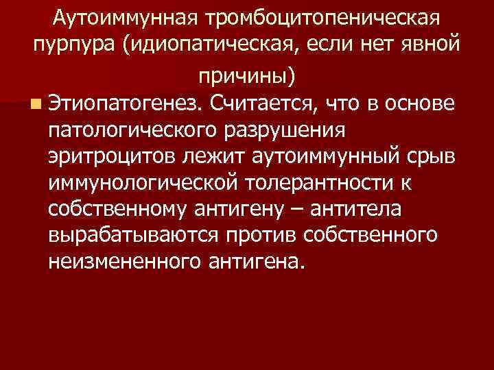 Аутоиммунная тромбоцитопеническая пурпура (идиопатическая, если нет явной причины) n Этиопатогенез. Считается, что в основе
