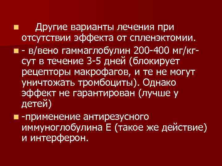 Другие варианты лечения при отсутствии эффекта от спленэктомии. n - в/вено гаммаглобулин 200 -400