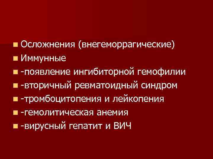 n Осложнения (внегеморрагические) n Иммунные n -появление ингибиторной гемофилии n -вторичный ревматоидный синдром n