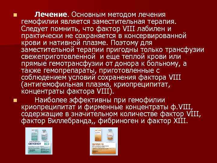 Лечение. Основным методом лечения гемофилии является заместительная терапия. Следует помнить, что фактор VIII лабилен
