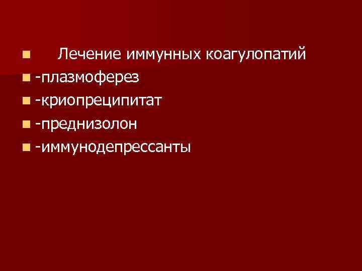Лечение иммунных коагулопатий n -плазмоферез n -криопреципитат n -преднизолон n -иммунодепрессанты n 