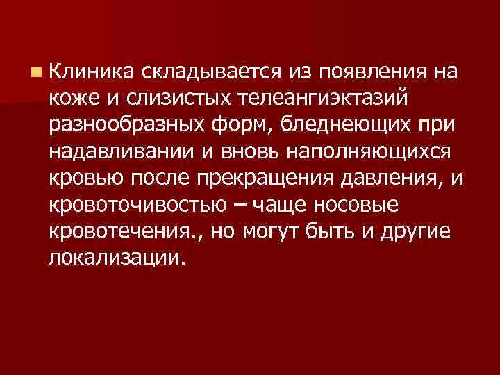 n Клиника складывается из появления на коже и слизистых телеангиэктазий разнообразных форм, бледнеющих при