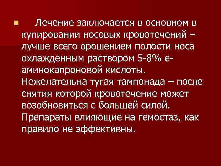 n Лечение заключается в основном в купировании носовых кровотечений – лучше всего орошением полости