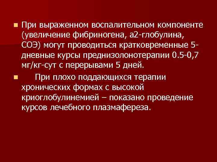 При выраженном воспалительном компоненте (увеличение фибриногена, а 2 -глобулина, СОЭ) могут проводиться кратковременные 5