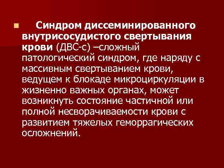 n Синдром диссеминированного внутрисосудистого свертывания крови (ДВС-с) –сложный патологический синдром, где наряду с массивным