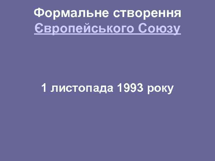 Формальне створення Європейського Союзу 1 листопада 1993 року 