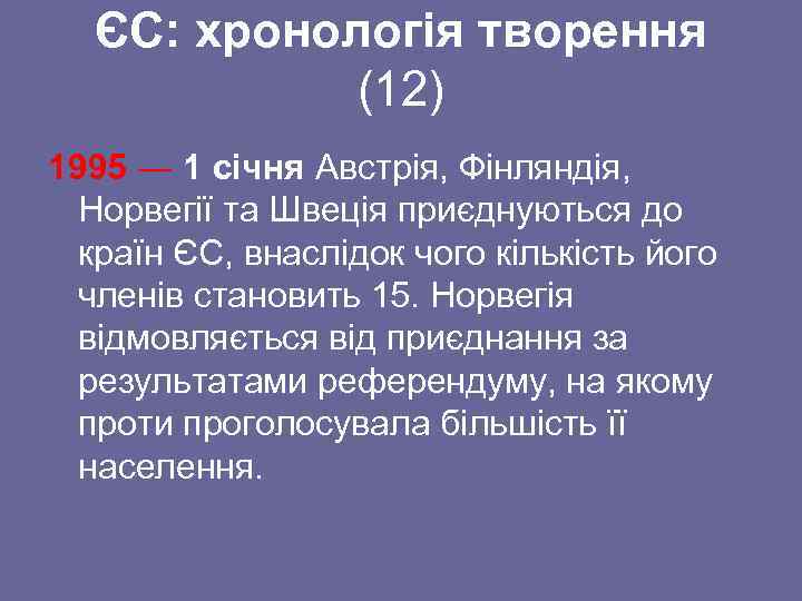 ЄС: хронологія творення (12) 1995 ― 1 січня Австрія, Фінляндія, Норвегії та Швеція приєднуються