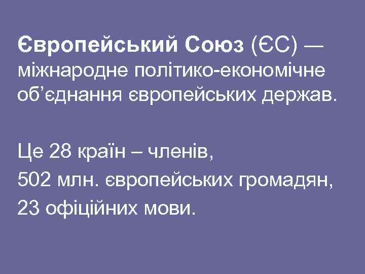  Європейський Союз (ЄС) ― міжнародне політико-економічне об’єднання європейських держав. Це 28 країн –