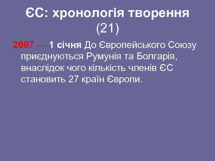ЄС: хронологія творення (21) 2007 ― 1 січня До Європейського Союзу приєднуються Румунія та