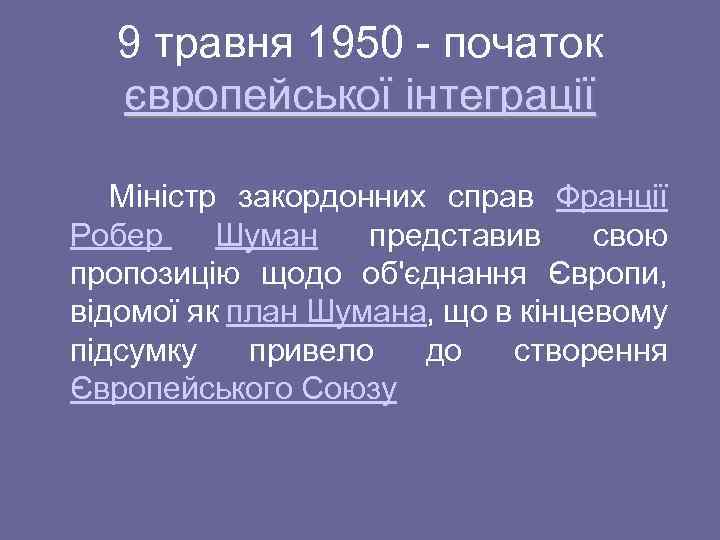 9 травня 1950 - початок європейської інтеграції Міністр закордонних справ Франції Робер Шуман представив