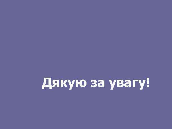 Дякую за увагу! 