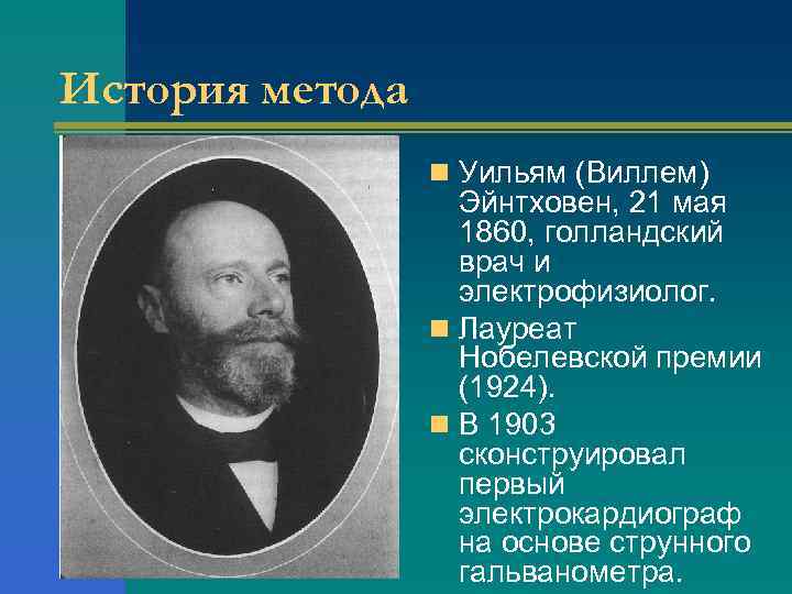 История метода n Уильям (Виллем) Эйнтховен, 21 мая 1860, голландский врач и электрофизиолог. n