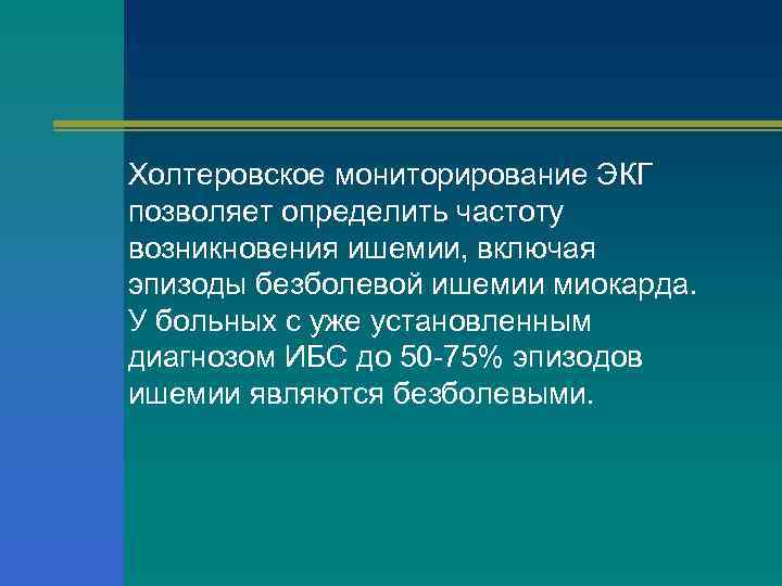 Холтеровское мониторирование ЭКГ позволяет определить частоту возникновения ишемии, включая эпизоды безболевой ишемии миокарда. У