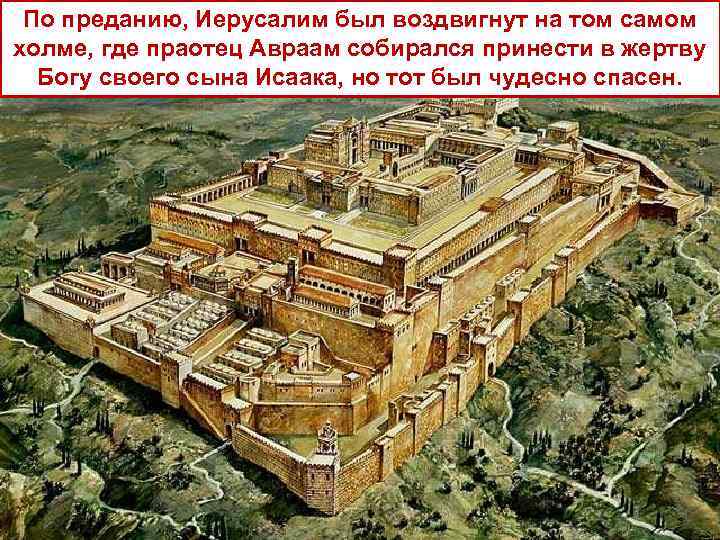 По преданию, Иерусалим был воздвигнут на том самом холме, где праотец Авраам собирался принести