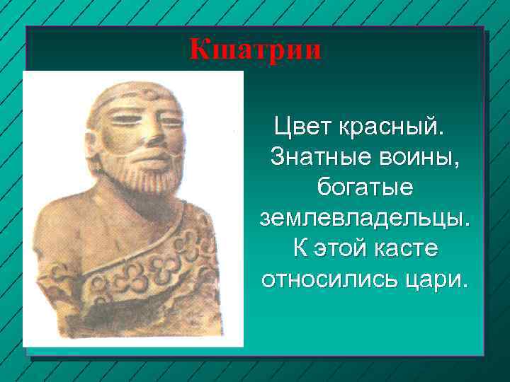 Кшатрии Цвет красный. Знатные воины, богатые землевладельцы. К этой касте относились цари. 