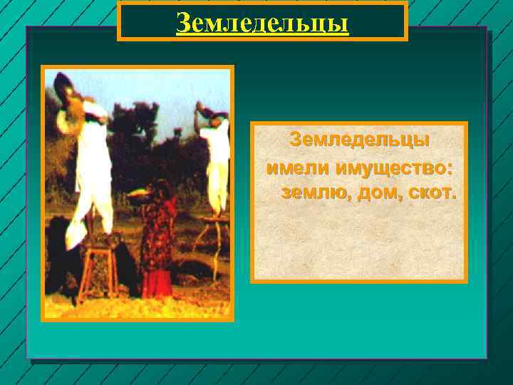 Земледельцы имели имущество: землю, дом, скот. 